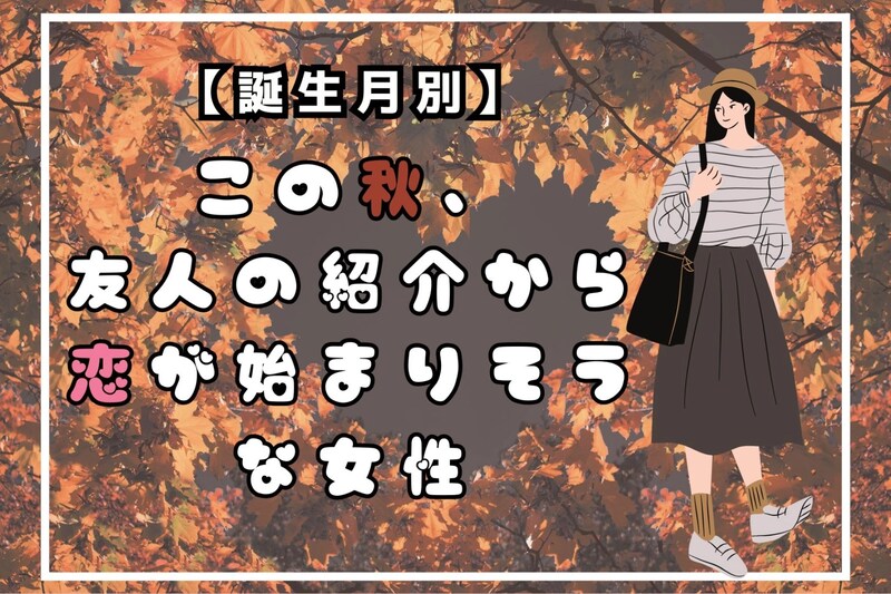 【誕生月別】この秋、友人の紹介から恋が始まりそうな女性ランキング<最下位~第10位>