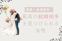 【星座×血液型別】【最後に笑う女】最高の結婚相手を見つけられる女性＜第４位～第６位＞