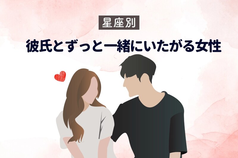 【星座別】「会えないと嫌だ！」彼氏とずっと一緒にいたがる女性ランキング＜第１位～第３位＞