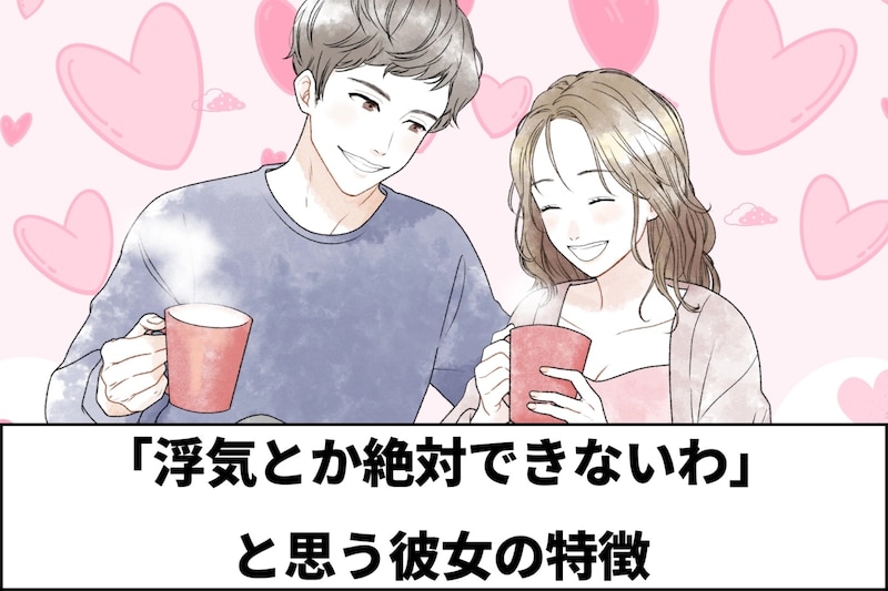 男って単純...。男性が「浮気とか絶対できないわ」と思う彼女の特徴３選