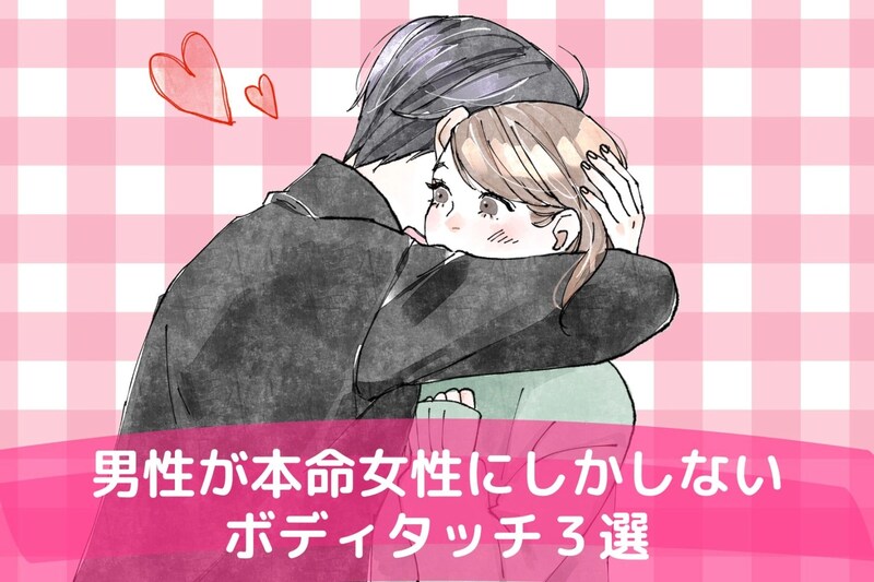 「脈アリかも！」男性が本命にしている女性に対してだけやってくるボディタッチ