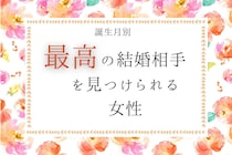 【誕生月別】【最後に笑う女】最高の結婚相手を見つけられる女性＜第４位～第６位＞