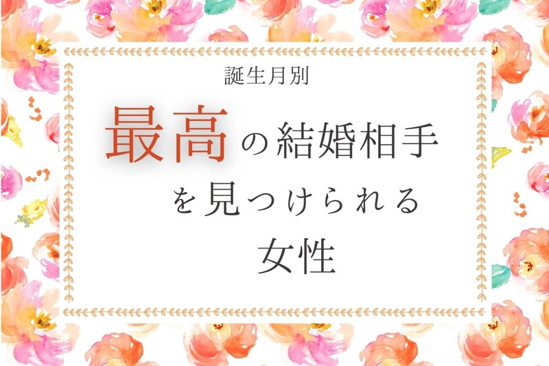 【誕生月別】【最後に笑う女】最高の結婚相手を見つけられる女性＜第４位～第６位＞