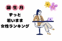 【誕生月別】ずっと若いまま。年々若く見える女性ランキング＜最下位～第１０位＞