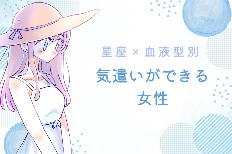 【星座×血液型別】「マジで気が利く」些細な気遣いができる女性ランキング<第4位~第6位>