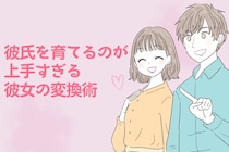 少し言い方を変えるだけで、全然違う。神彼氏を育てるのが上手すぎる彼女の変換術
