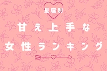 【星座別】可愛すぎて、断れない！甘え上手な女性ランキング＜第１位～第３位＞