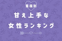 【星座別】可愛すぎて、断れない！甘え上手な女性ランキング＜最下位～第１０位＞