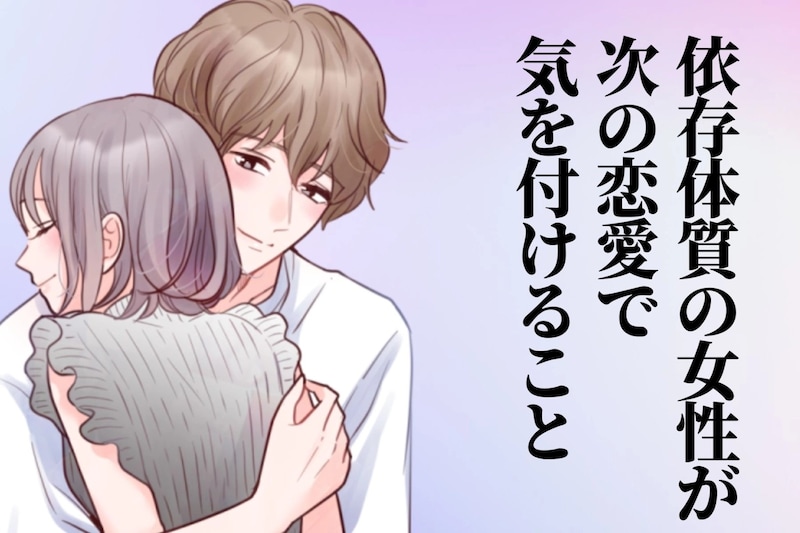 恋人に依存しやすい女性が、次の恋愛で気を付けるべきこと