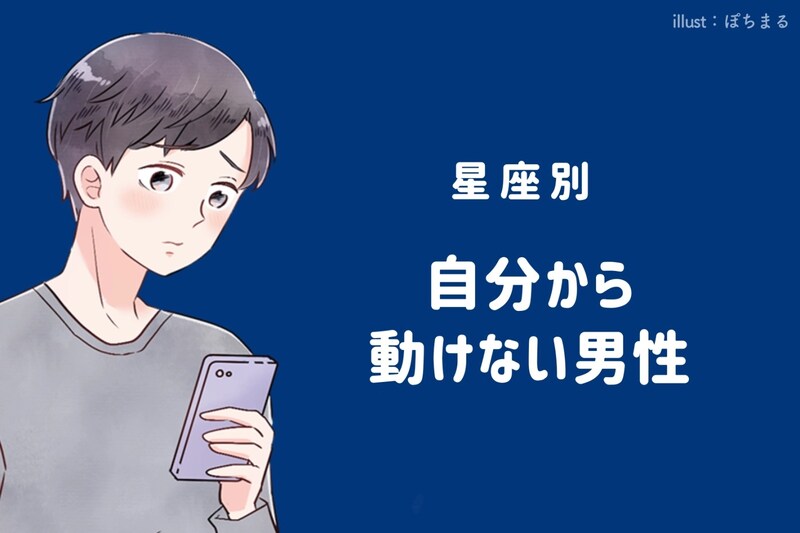 【星座別】奥手すぎる…。自分から動けない男性ランキング＜第１位～第３位＞