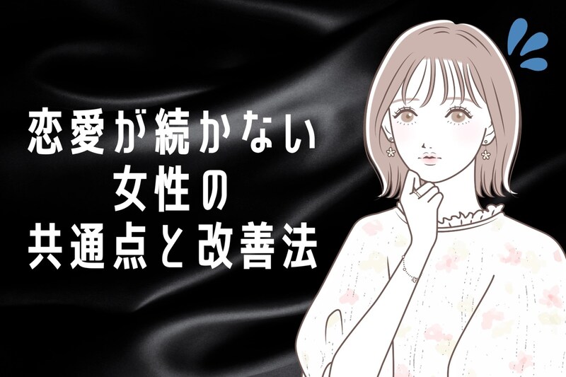 【１年以内なら絶対見て】恋愛が続かない女性の共通点と改善法
