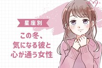 【星座別】寒さとともに魅力倍増♡この冬、気になる彼と心が通う女性ランキング＜第１位～第３位＞