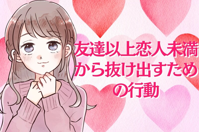 「このままじゃ、曖昧なまま？」友達以上恋人未満から抜け出すための行動３選