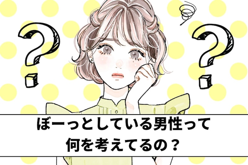 「何にも、言ってこない？」ぼーっとしている男性が考えていること