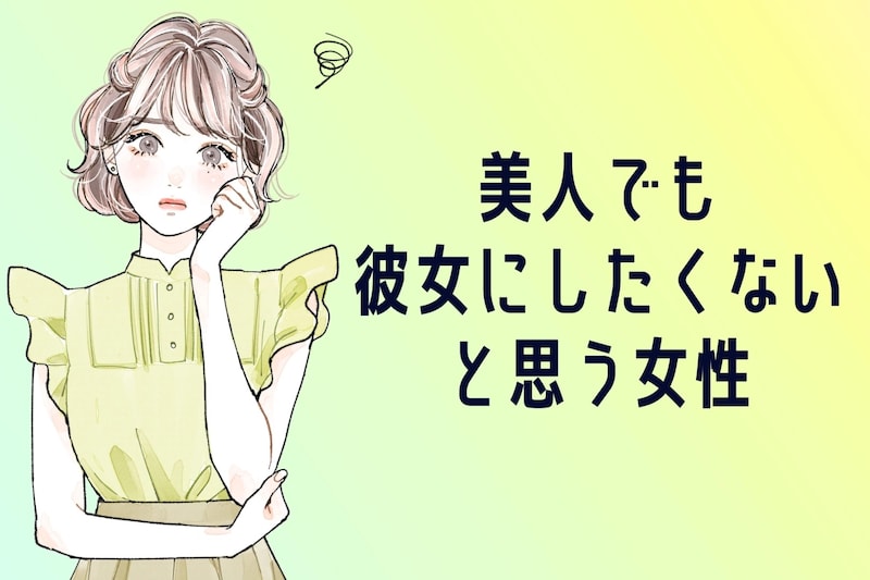 【９割の男性が、正直苦手。】美人でも「彼女にしたくない」と思う女性の特徴