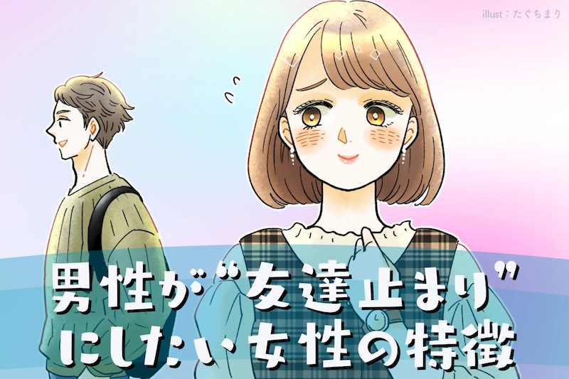 「いい子だけど、恋愛対象じゃない」男性が“友達止まり”にしたい女性の特徴とは？