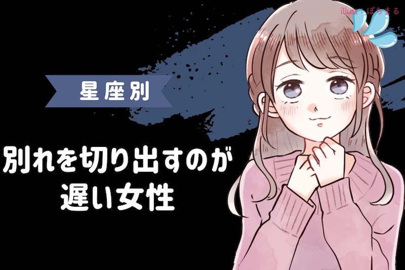 【星座別】「まだ言わないの？」別れを切り出すのが遅い女性ランキング＜第４位～第６位＞