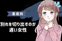 【星座別】「まだ言わないの？」別れを切り出すのが遅い女性ランキング＜第４位～第６位＞