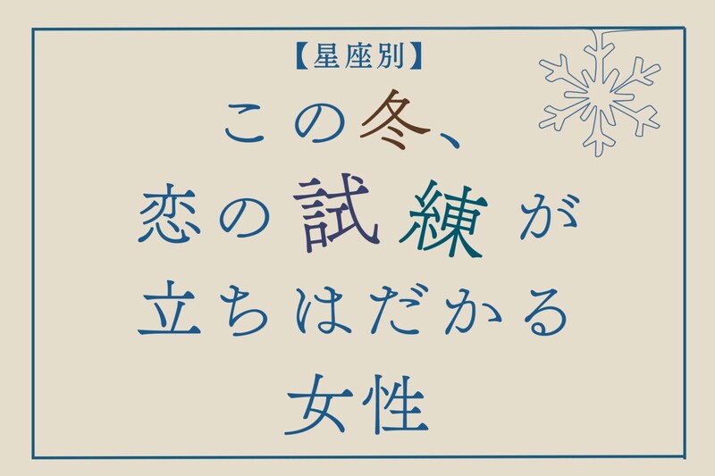 【星座別】この冬、恋の試練が訪れる女性ランキング＜第４位～第６位＞