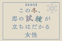 【星座別】この冬、恋の試練が訪れる女性ランキング＜第１位～第３位＞