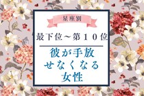 【星座別】付き合ったら沼。「彼が手放せなくなる」女性ランキング＜最下位～第１０位＞