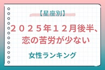 【星座別】２０２５年１２月後半、恋の苦労が少ない女性ランキング＜第４位～第６位＞