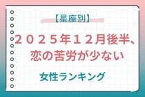 【星座別】２０２５年１２月後半、恋の苦労が少ない女性ランキング＜第１位～第３位＞