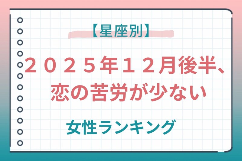 【星座別】２０２５年１２月後半、恋の苦労が少ない女性ランキング＜第１位～第３位＞