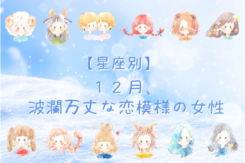 【星座別】2025年12月、波瀾万丈な恋模様の女性ランキング<第1位~第3位>