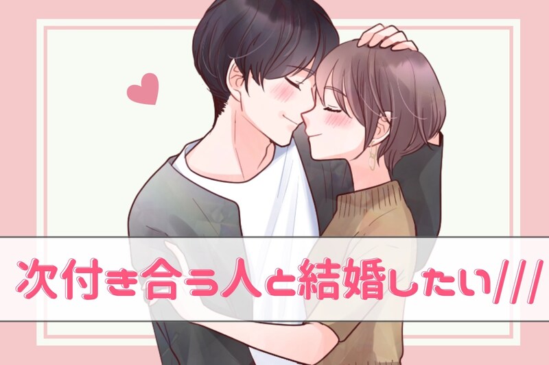「次付き合う人と結婚したい///」上手くいくために【付き合う前に確認すべきこと】