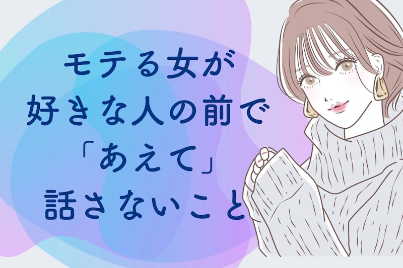 【モテる女は絶対に話さない】好きな人の前では「あえて」しない話題