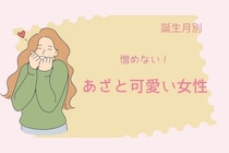 【誕生月別】憎めない「あざと可愛い女性」ランキング＜第１位～第３位＞
