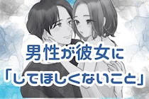 【一発アウト】男性が「彼女にしてほしくないこと」
