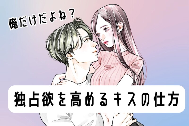 俺だけだよね?彼の独占欲を高めるキスの仕方