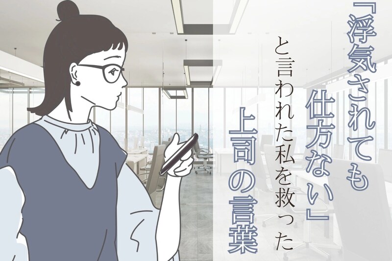 「浮気されても仕方ない」と言われた私を救った怖い上司の言葉