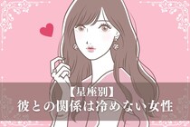 【星座別】「ちょっと肌寒いかも...」彼との関係は冷めない女性ランキング＜第１位～第３位＞