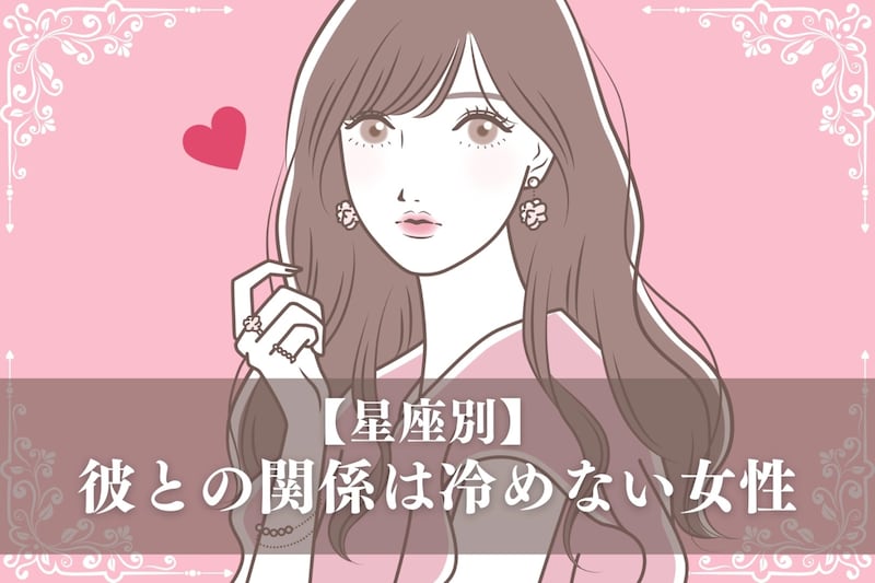 【星座別】「ちょっと肌寒いかも...」彼との関係は冷めない女性ランキング＜第１位～第３位＞