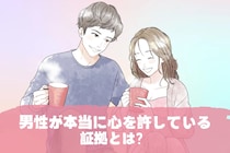 「実は、あなたしか知らない顔かも…？」男性が本当に心を許している証拠３選