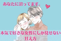 あなたに沼ってます。男性が、本気で好きな女性にしか見せない「３つの甘え方」