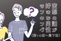 【誕生月別】意外と乙女！？「もしも○○だったら...」空想の話が好きな男性ランキング＜最下位～第１０位＞