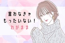 ガマンする必要ゼロ！言わなきゃもったいない”ワガママ３選”