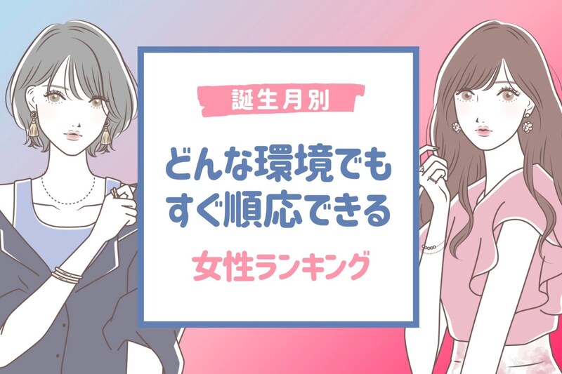【誕生月別】どんな環境でもすぐ順応できる女性ランキング<第1位~第3位>