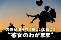 「彼女はわがままくらいがちょうどいい」男性が堪らなく愛しいと感じる“彼女のわがまま”とは