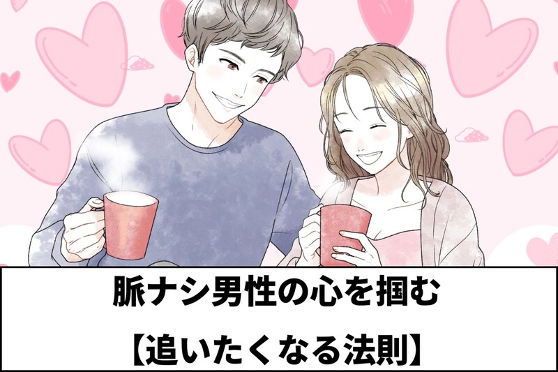 焦りは禁物なんです！脈ナシ男性の心を掴む【追いたくなる法則】３ステップ