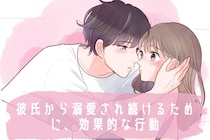 君しか見れなくなった///…。彼氏から溺愛され続けるために、効果的な行動とは