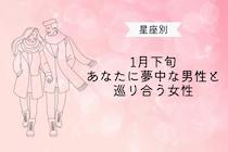 【星座別】１月下旬、「あなたに夢中」な男性と巡り会う女性ランキング＜第１位～第３位＞