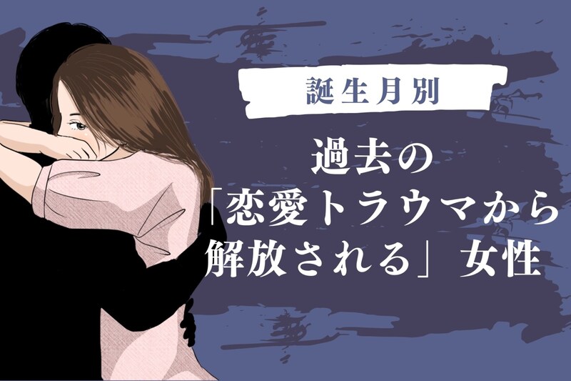 【誕生月別】過去の「恋愛トラウマから解放される」女性ランキング<最下位~第10位>