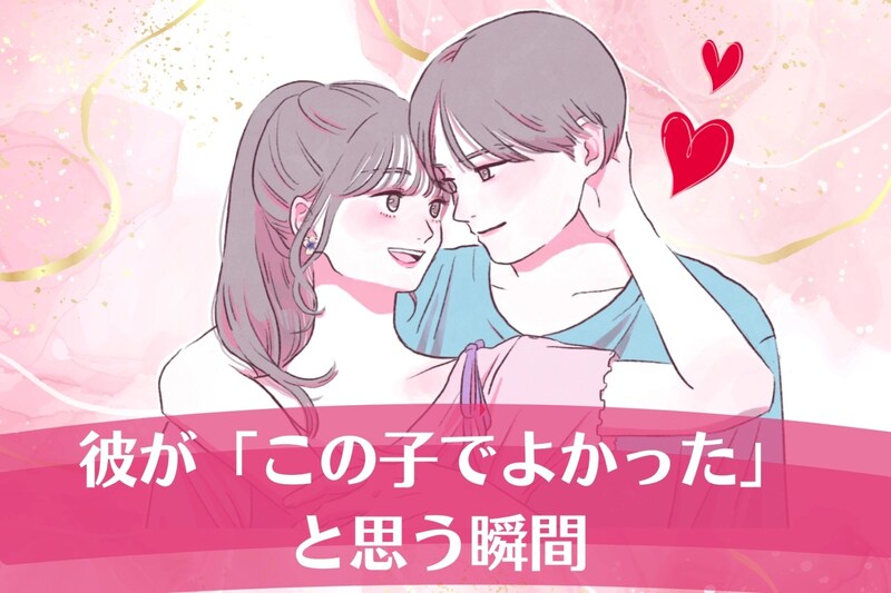 ずっと一緒にいてほしい!彼が「この子でよかった」と思う瞬間