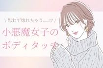 【小悪魔女子】男性が思わず惚れてしまう魔性のボディタッチ