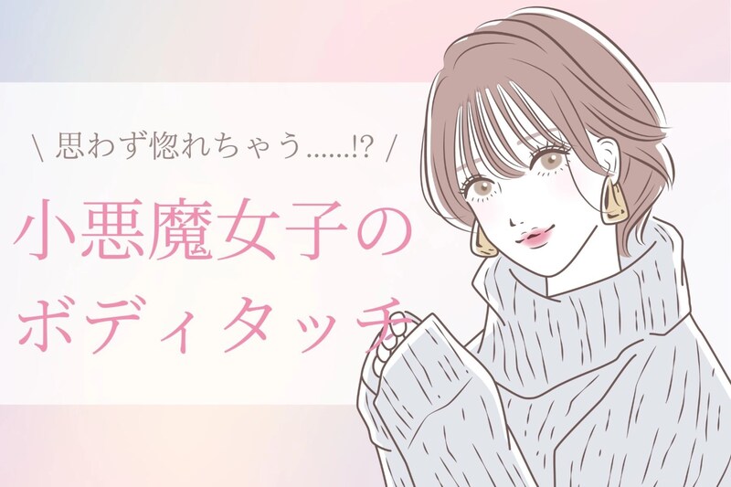 【小悪魔女子】男性が思わず惚れてしまう魔性のボディタッチ